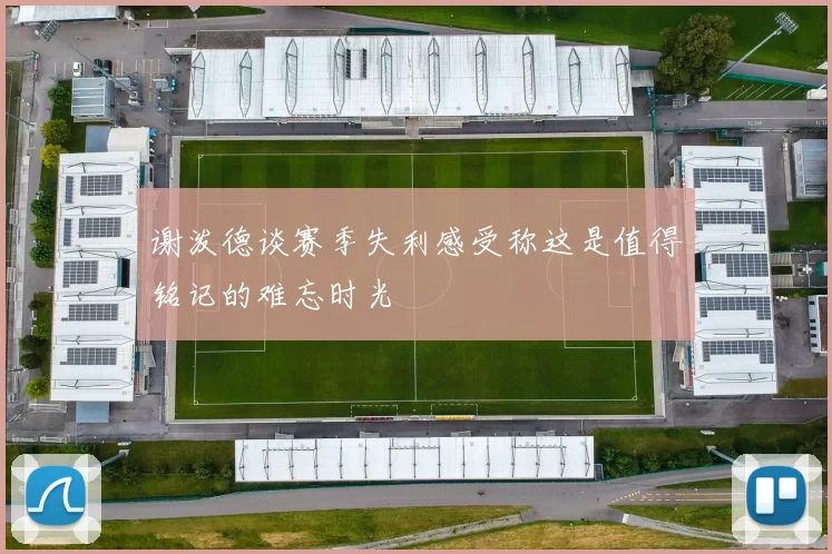 谢泼德谈赛季失利感受称这是值得铭记的难忘时光