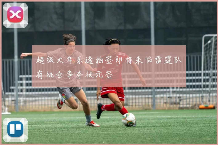 超级大年乐透抽签即将来临雷霆队有机会争夺状元签