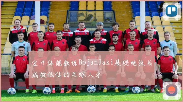 金牛体能教练BojanJaki展现绝技或成被低估的足球人才