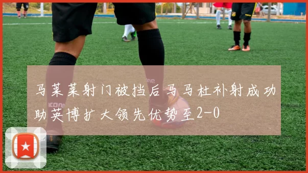 马莱莱射门被挡后马马杜补射成功助英博扩大领先优势至2-0