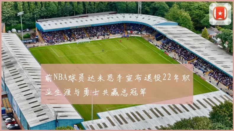 前NBA球员达米恩李宣布退役22年职业生涯与勇士共赢总冠军