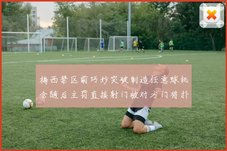 梅西禁区前巧妙突破制造任意球机会随后主罚直接射门被对方门将扑出